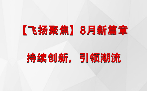 墨脱【飞扬聚焦】8月新篇章 —— 持续创新，引领潮流