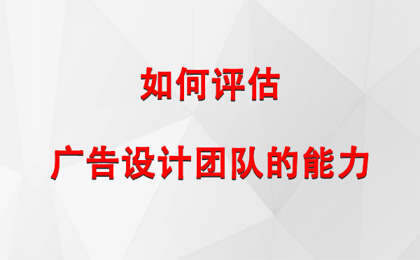 如何评估墨脱广告设计团队的能力